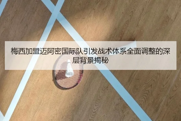 梅西加盟迈阿密国际队引发战术体系全面调整的深层背景揭秘