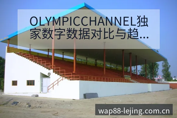 OLYMPICCHANNEL独家数字数据对比与趋势观察深 - 乐竞体育APP