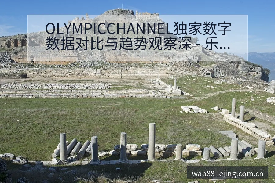 OLYMPICCHANNEL独家数字数据对比与趋势观察深 - 乐竞体育APP